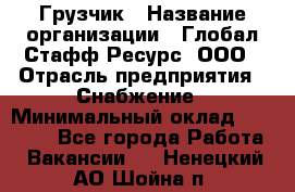 Грузчик › Название организации ­ Глобал Стафф Ресурс, ООО › Отрасль предприятия ­ Снабжение › Минимальный оклад ­ 37 000 - Все города Работа » Вакансии   . Ненецкий АО,Шойна п.